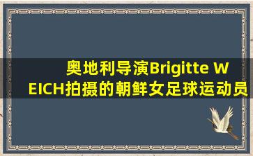 奥地利导演Brigitte WEICH拍摄的朝鲜女足球运动员